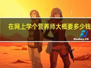 在网上学个营养师大概要多少钱10