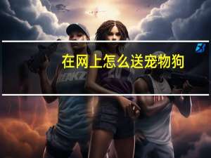 在网上怎么送宠物狗