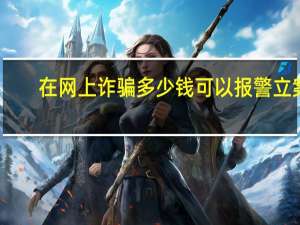 在网上诈骗多少钱可以报警立案