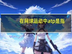 在网球运动中 atp是指（网球运动中的步伐有几种）