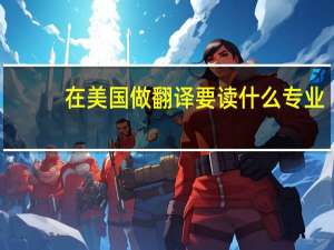 在美国做翻译要读什么专业