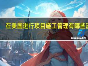 在美国进行项目施工管理有哪些流程