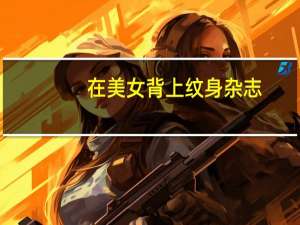 在美女背上纹身杂志（美女骑人背上当马玩）