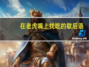 在老虎嘴上找吃的歇后语（老虎扑食歇后语）