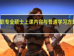 在职专业硕士上课内容与普通学习方式一样吗