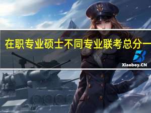 在职专业硕士不同专业联考总分一样吗