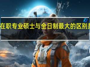 在职专业硕士与全日制最大的区别是什么