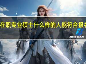 在职专业硕士什么样的人能符合报名资格