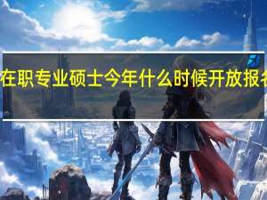 在职专业硕士今年什么时候开放报名通道