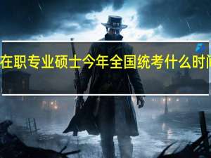 在职专业硕士今年全国统考什么时间开始