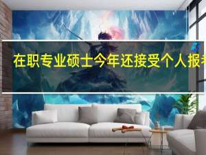 在职专业硕士今年还接受个人报考吗