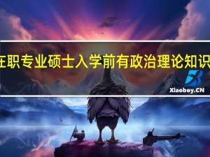 在职专业硕士入学前有政治理论知识考试吗