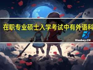 在职专业硕士入学考试中有外语科目吗