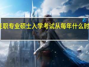 在职专业硕士入学考试从每年什么时候开始