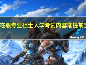 在職專業碩士入學考試內容能提前查看嗎