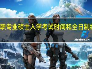 在职专业硕士入学考试时间和全日制统考时间