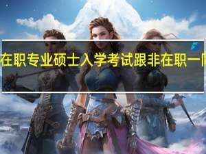在职专业硕士入学考试跟非在职一同考吗