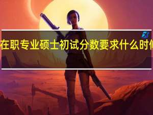 在职专业硕士初试分数要求什么时候公布