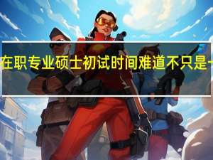 在职专业硕士初试时间难道不只是一天吗