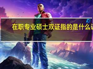 在职专业硕士双证指的是什么证