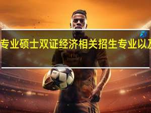 在职专业硕士双证经济相关招生专业以及报考人数