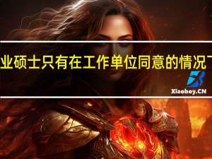 在职专业硕士只有在工作单位同意的情况下才能报考吗