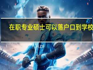 在职专业硕士可以落户口到学校吗