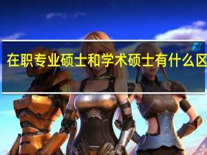 在职专业硕士和学术硕士有什么区别吗
