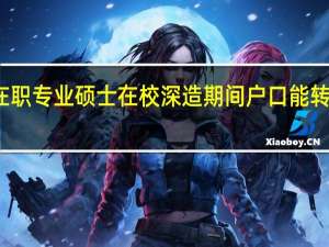 在职专业硕士在校深造期间户口能转过来吗