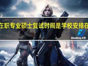 在职专业硕士复试时间是学校安排在4月吗
