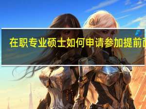 在职专业硕士如何申请参加提前面试