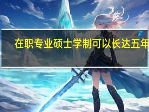 在职专业硕士学制可以长达五年吗