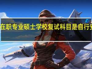 在职专业硕士学校复试科目是自行安排吗