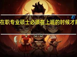 在职专业硕士必须在上班的时候才能读吗