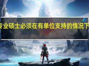 在职专业硕士必须在有单位支持的情况下才可以报吗