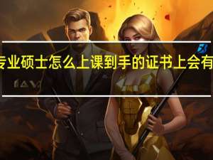 在职专业硕士怎么上课到手的证书上会有特殊之处吗