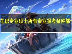 在职专业硕士所有专业报考条件都一样吗