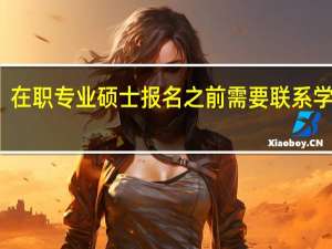 在职专业硕士报名之前需要联系学校吗