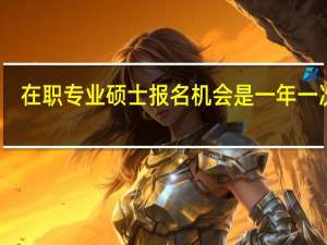 在职专业硕士报名机会是一年一次吗