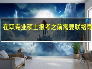 在职专业硕士报考之前需要联络导师吗