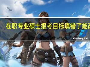 在职专业硕士报考目标填错了能改吗