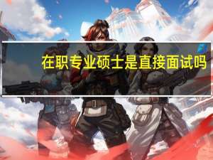 在职专业硕士是直接面试吗