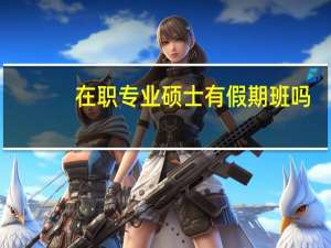 在职专业硕士有假期班吗