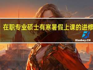 在职专业硕士有寒暑假上课的进修班吗