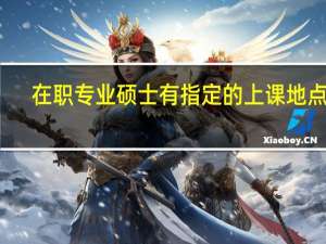在职专业硕士有指定的上课地点吗
