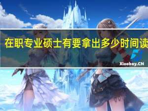 在职专业硕士有要拿出多少时间读下来