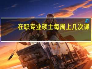 在职专业硕士每周上几次课