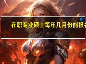 在职专业硕士每年几月份能报名