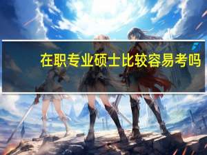 在職專業碩士比較容易考嗎
