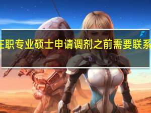 在职专业硕士申请调剂之前需要联系学校吗